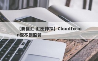 【要懂汇 汇圈神探】Cloudfxcoin查不到监管
