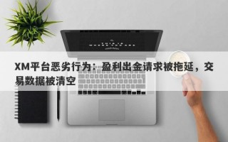 XM平台恶劣行为：盈利出金请求被拖延，交易数据被清空