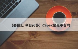 【要懂汇 今日问答】Capex是黑平台吗
