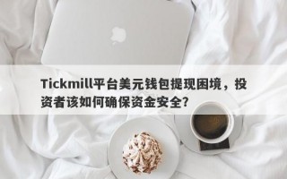 Tickmill平台美元钱包提现困境，投资者该如何确保资金安全？