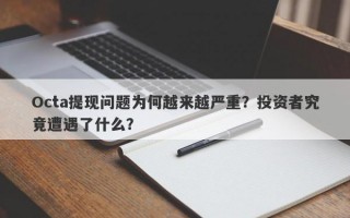 Octa提现问题为何越来越严重？投资者究竟遭遇了什么？