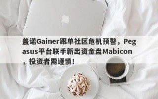 盖诺Gainer跟单社区危机预警，Pegasus平台联手新出资金盘Mabicon，投资者需谨慎！