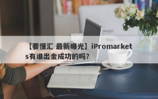 【要懂汇 最新曝光】iPromarkets有谁出金成功的吗？
