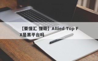 【要懂汇 懂哥】Allied Top FX是黑平台吗
