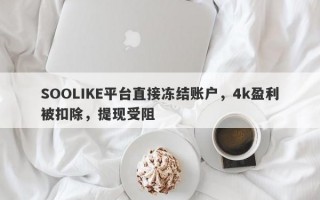 SOOLIKE平台直接冻结账户，4k盈利被扣除，提现受阻