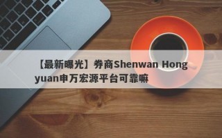 【最新曝光】券商Shenwan Hongyuan申万宏源平台可靠嘛
