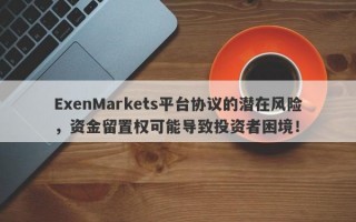 ExenMarkets平台协议的潜在风险，资金留置权可能导致投资者困境！