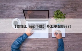 【要懂汇 app下载】外汇平台Evest
