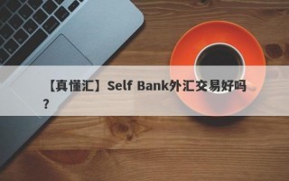 【真懂汇】Self Bank外汇交易好吗？
