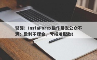 警醒！InstaForex操作引发公众不满：盈利不理会，亏损难取款！