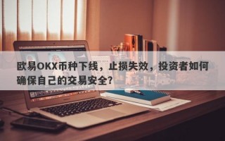 欧易OKX币种下线，止损失效，投资者如何确保自己的交易安全？