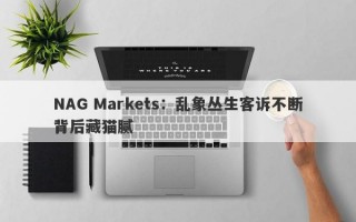 NAG Markets：乱象丛生客诉不断背后藏猫腻