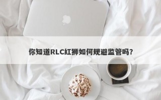 你知道RLC红狮如何规避监管吗？