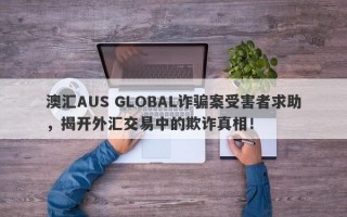 澳汇AUS GLOBAL诈骗案受害者求助，揭开外汇交易中的欺诈真相！