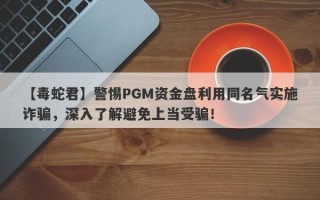 【毒蛇君】警惕PGM资金盘利用同名气实施诈骗，深入了解避免上当受骗！