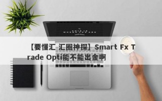 【要懂汇 汇圈神探】Smart Fx Trade Opti能不能出金啊
