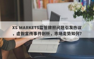 XS MARKETS监管牌照问题引发热议，虚假宣传事件剖析，市场走势如何？