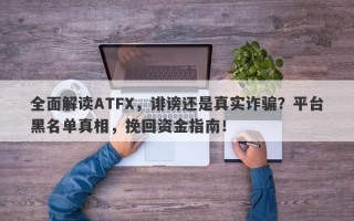 全面解读ATFX，诽谤还是真实诈骗？平台黑名单真相，挽回资金指南！