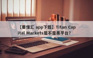 【要懂汇 app下载】Titan Capital Markets是不是黑平台？
