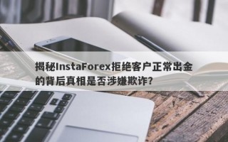 揭秘InstaForex拒绝客户正常出金的背后真相是否涉嫌欺诈？