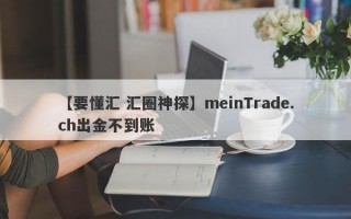 【要懂汇 汇圈神探】meinTrade.ch出金不到账
