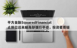 平方金融SquaredFinancial止损位远未触及却强行平仓，投资者质疑