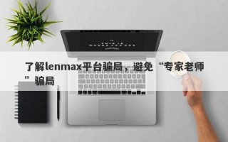 了解lenmax平台骗局，避免“专家老师”骗局