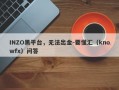 INZO黑平台，无法出金-要懂汇（knowfx）问答