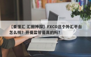 【要懂汇 汇圈神探】FXCG这个外汇平台怎么样？开曼监管是真的吗？
