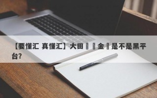 【要懂汇 真懂汇】大田國際金業是不是黑平台？
