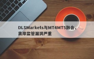 DLSMarkets与MT4MT5融合，离岸监管漏洞严重