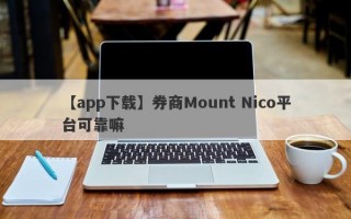 【app下载】券商Mount Nico平台可靠嘛
