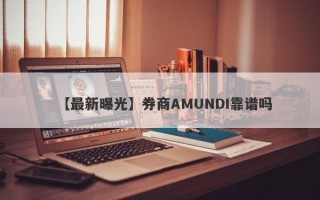 【最新曝光】券商AMUNDI靠谱吗
