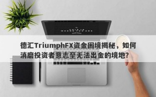 德汇TriumphFX资金困境揭秘，如何消磨投资者意志至无法出金的境地？