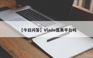 【今日问答】Vlado是黑平台吗
