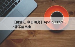 【要懂汇 今日曝光】Apolo Trade能不能出金
