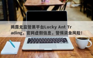 揭露无监管黑平台Lucky Ant Trading，官网虚假信息，警惕资金风险！