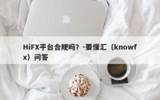 HiFX平台合规吗？-要懂汇（knowfx）问答