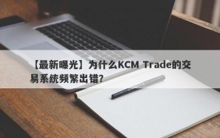 【最新曝光】为什么KCM Trade的交易系统频繁出错？