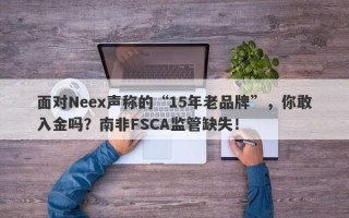 面对Neex声称的“15年老品牌”，你敢入金吗？南非FSCA监管缺失！