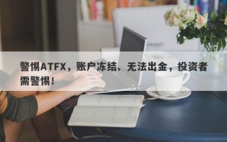 警惕ATFX，账户冻结、无法出金，投资者需警惕！