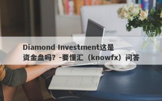 Diamond Investment这是资金盘吗？-要懂汇（knowfx）问答