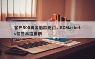 客户800美金退款无门，ECMarkets信誉再遭重创