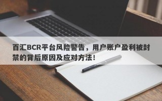 百汇BCR平台风险警告，用户账户盈利被封禁的背后原因及应对方法！