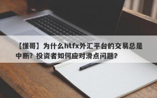 【懂哥】为什么htfx外汇平台的交易总是中断？投资者如何应对滑点问题？