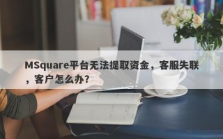 MSquare平台无法提取资金，客服失联，客户怎么办？