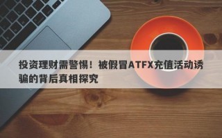 投资理财需警惕！被假冒ATFX充值活动诱骗的背后真相探究