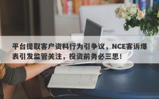 平台提取客户资料行为引争议，NCE客诉爆表引发监管关注，投资前务必三思！