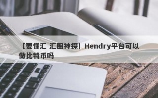 【要懂汇 汇圈神探】Hendry平台可以做比特币吗
