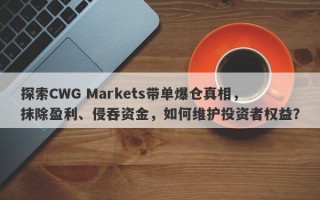 探索CWG Markets带单爆仓真相，抹除盈利、侵吞资金，如何维护投资者权益？